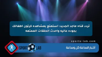 تردد قناة ماجد الجديد: استمتع بمشاهدة كرتون أطفالك بجودة عالية وأحدث الحلقات الممتعة